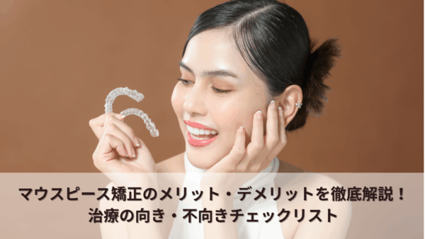 マウスピース矯正のメリット・デメリットを徹底解説！治療の向き・不向きチェックリスト