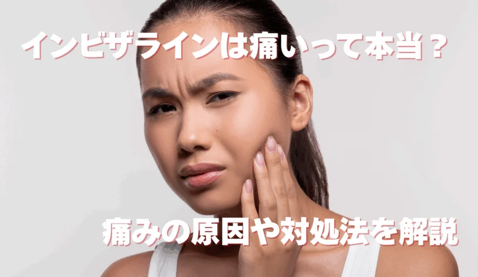 インビザラインは痛いって本当? 痛みの原因や対処法を解説