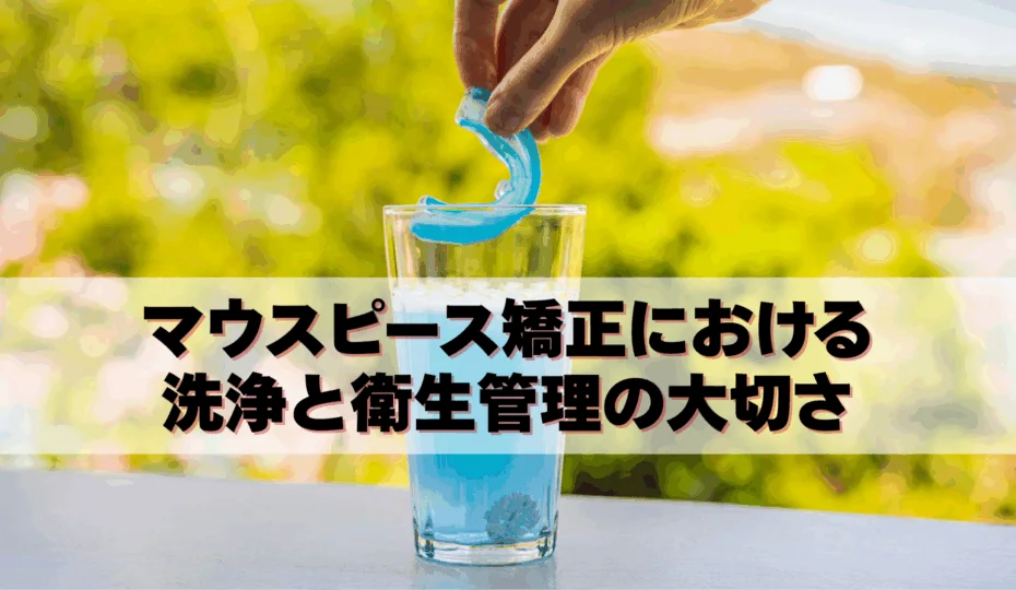 マウスピース矯正における洗浄と衛生管理の大切さ　